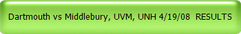 Dartmouth vs Middlebury, UVM, UNH 4/19/08 RESULTS